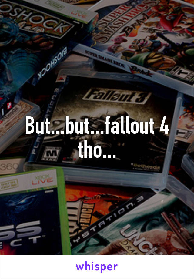 But...but...fallout 4 tho...