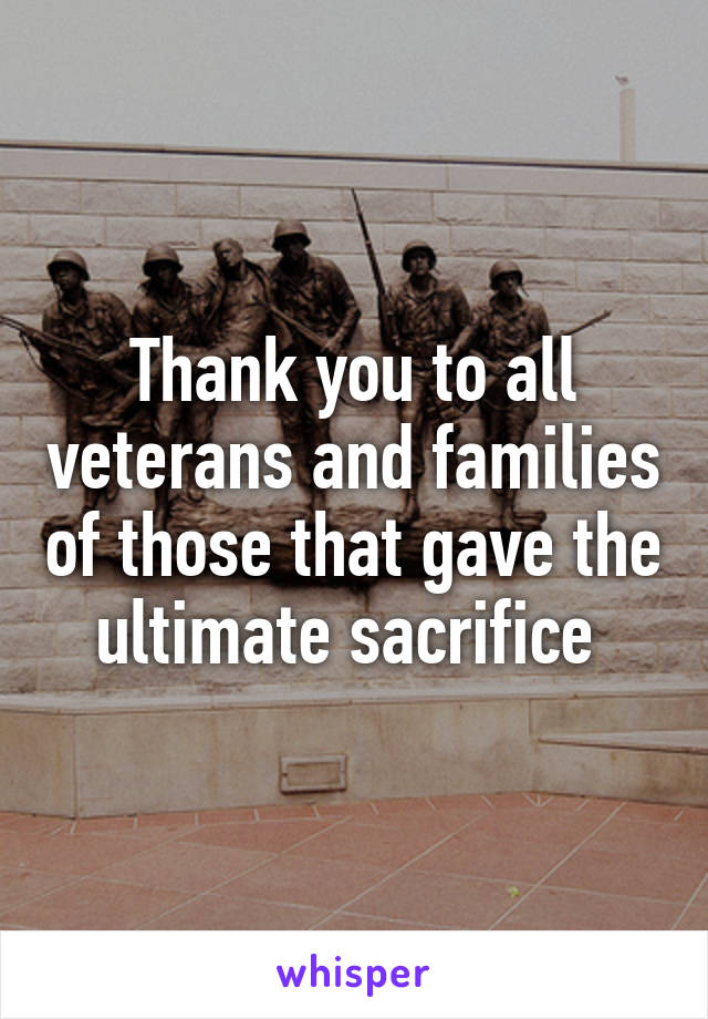 Thank you to all veterans and families of those that gave the ultimate sacrifice 