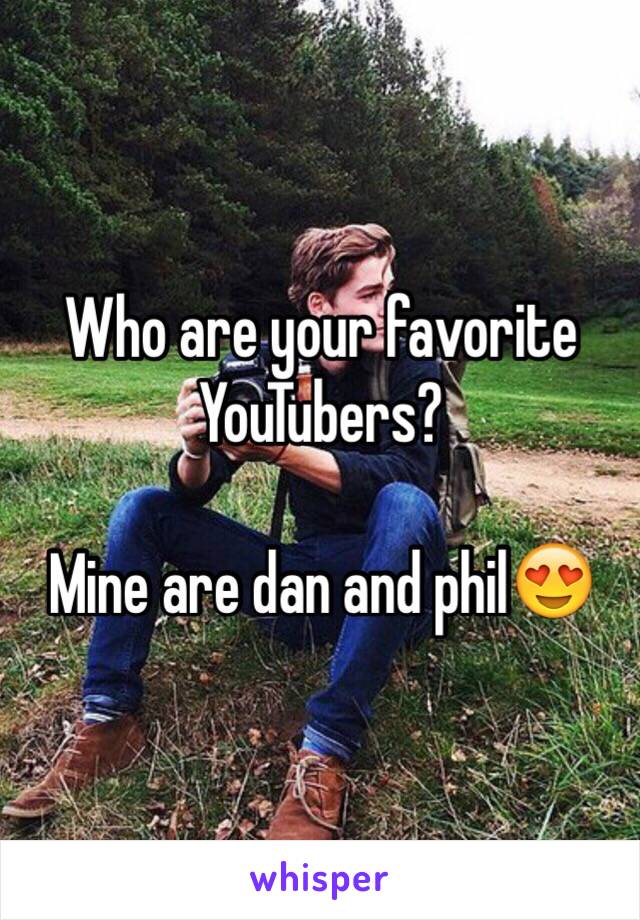 Who are your favorite YouTubers?

Mine are dan and phil😍