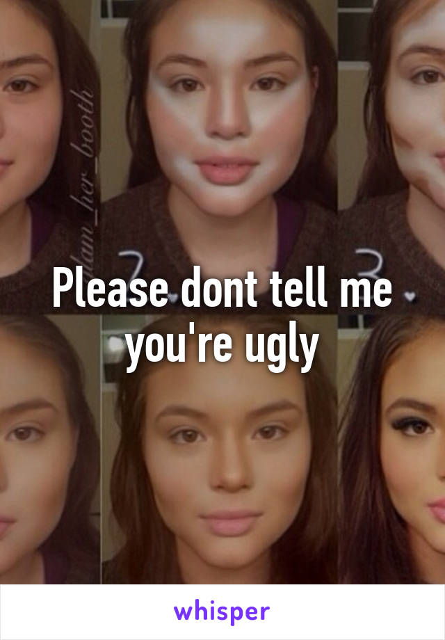 Please dont tell me you're ugly