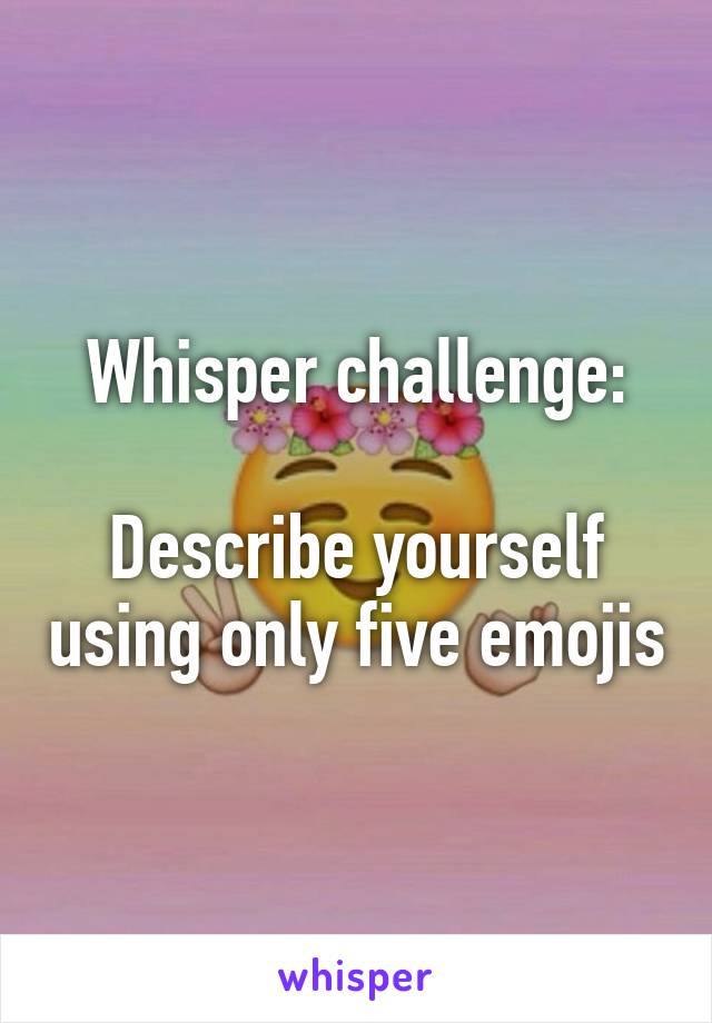 Whisper challenge:

Describe yourself using only five emojis