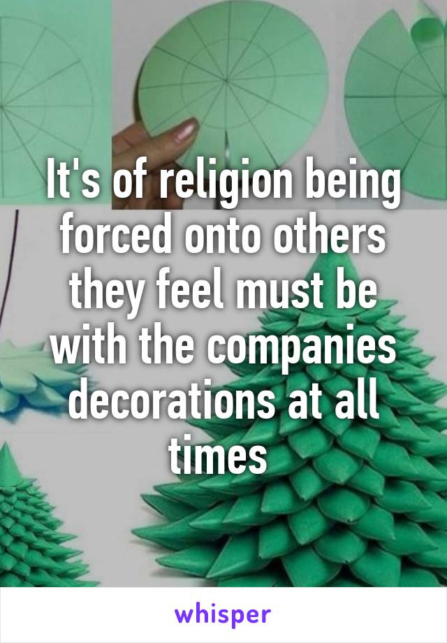 It's of religion being forced onto others they feel must be with the companies decorations at all times 