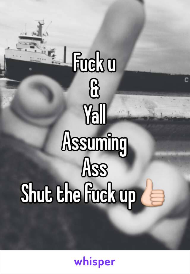 Fuck u
&
Yall
Assuming
Ass
Shut the fuck up👍