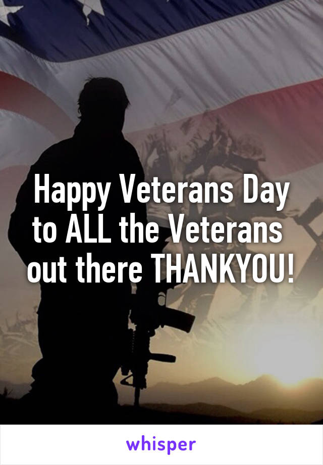 Happy Veterans Day to ALL the Veterans  out there THANKYOU!