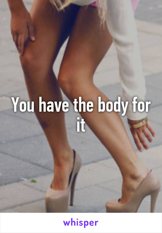 You have the body for it