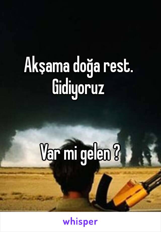 Akşama doğa rest. 
Gidiyoruz 


Var mi gelen ?