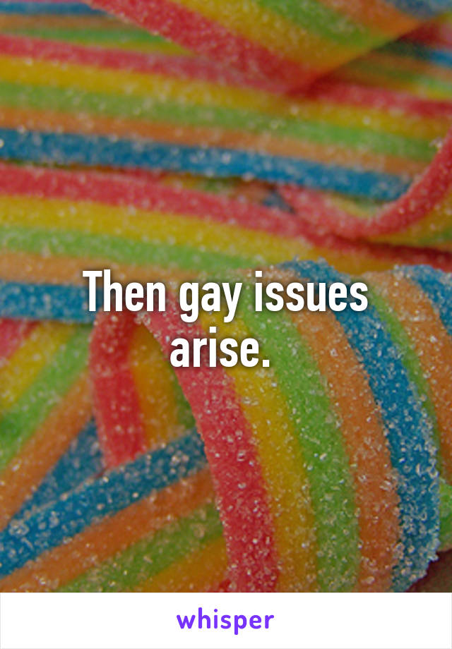 Then gay issues arise. 