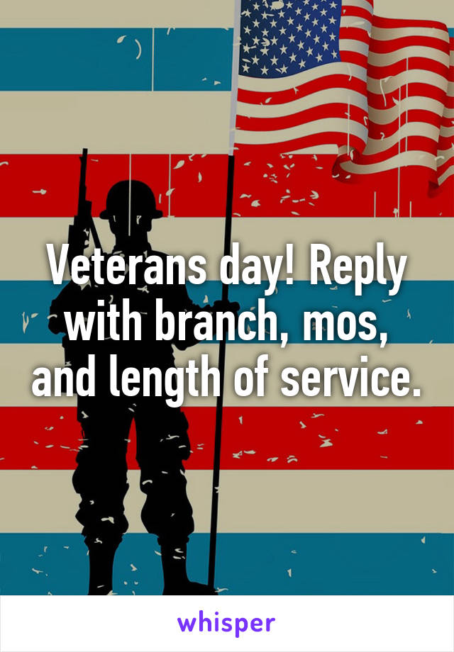 Veterans day! Reply with branch, mos, and length of service.