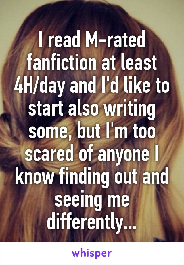 I read M-rated fanfiction at least 4H/day and I'd like to start also writing some, but I'm too scared of anyone I know finding out and seeing me differently...