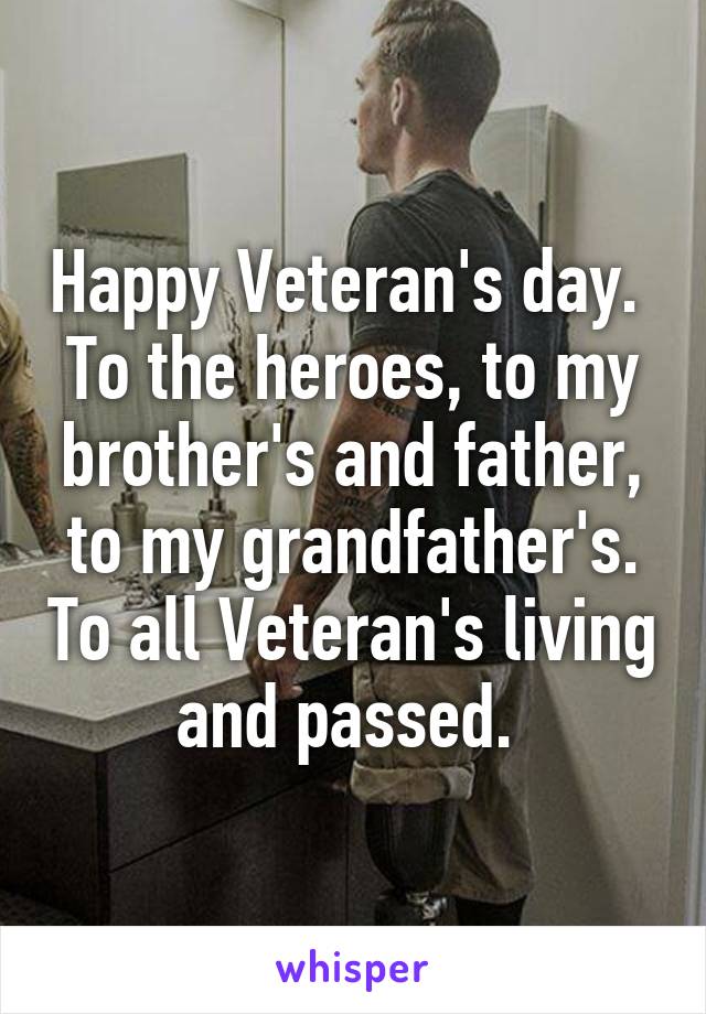 Happy Veteran's day. 
To the heroes, to my brother's and father, to my grandfather's. To all Veteran's living and passed. 