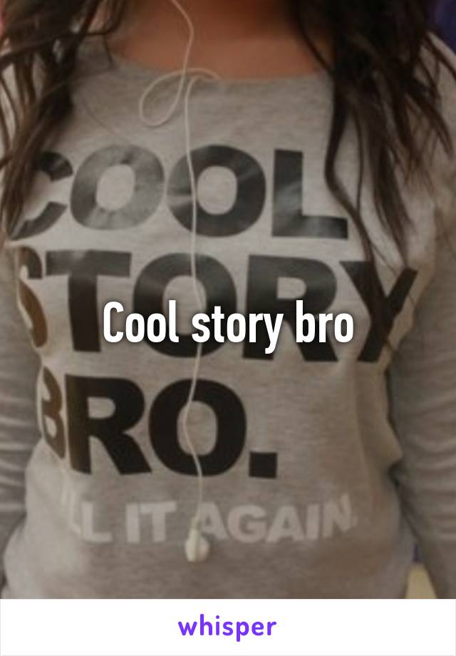 Cool story bro