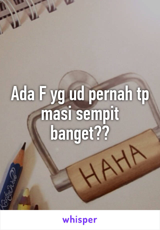 Ada F yg ud pernah tp masi sempit banget??