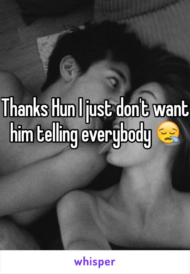 Thanks Hun I just don't want him telling everybody 😪