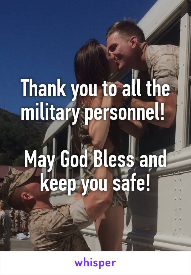 Thank you to all the military personnel! 

May God Bless and keep you safe!