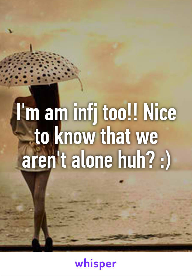 I'm am infj too!! Nice to know that we aren't alone huh? :)