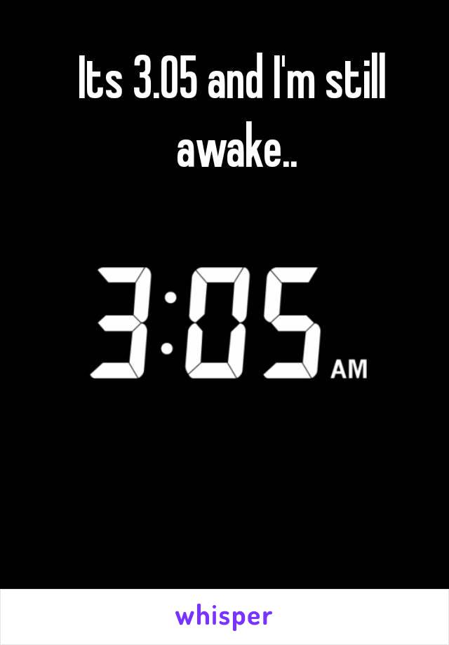 Its 3.05 and I'm still awake..