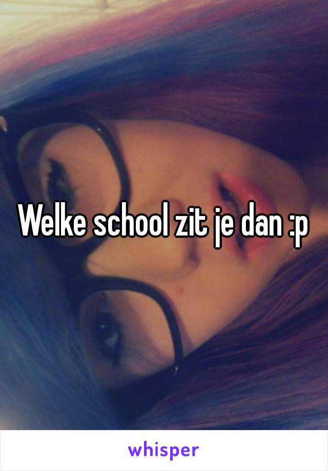 Welke school zit je dan :p