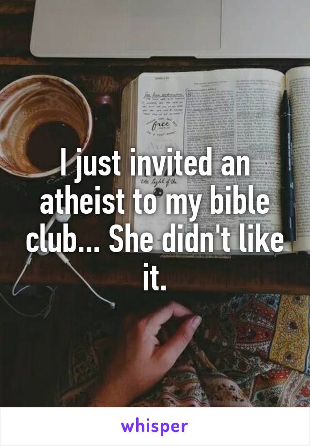 I just invited an atheist to my bible club... She didn't like it.