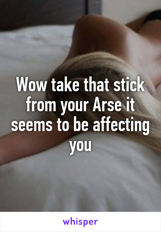 Wow take that stick from your Arse it seems to be affecting you