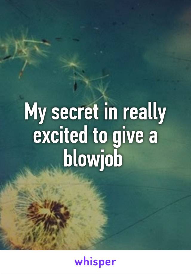 My secret in really excited to give a blowjob 