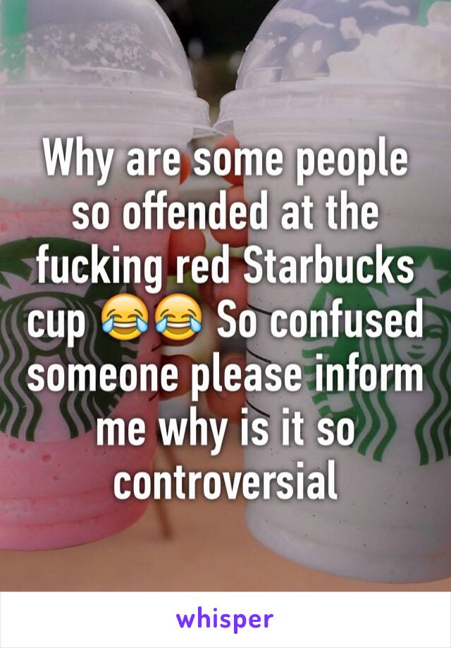 Why are some people so offended at the fucking red Starbucks cup 😂😂 So confused someone please inform me why is it so controversial