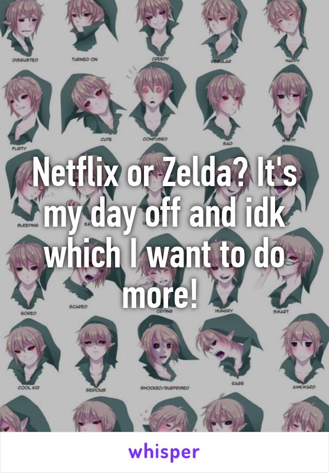 Netflix or Zelda? It's my day off and idk which I want to do more! 