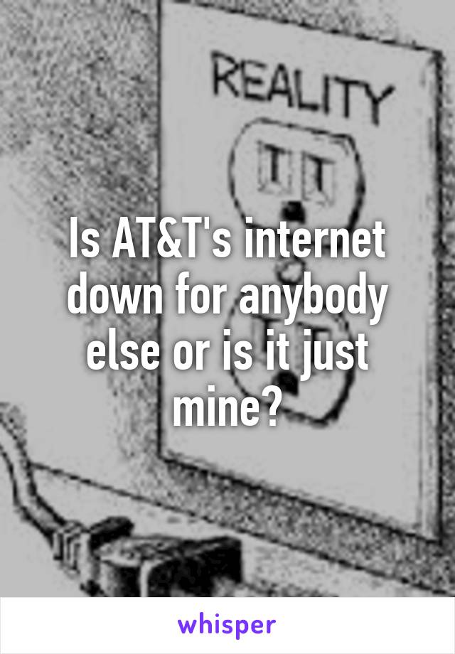 Is AT&T's internet down for anybody else or is it just mine?