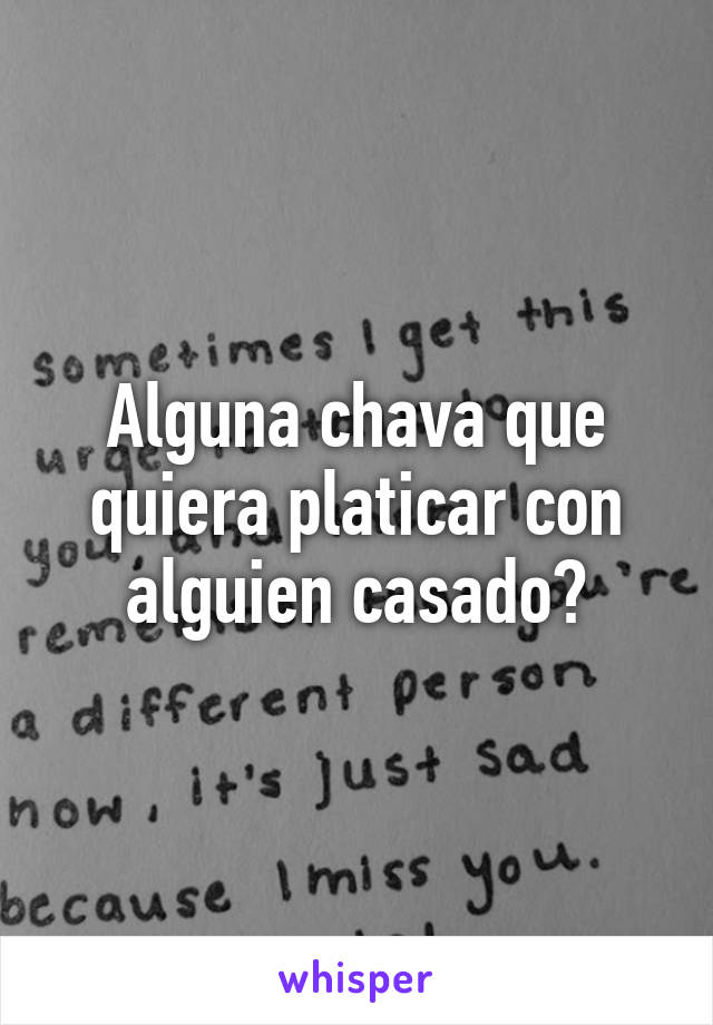 Alguna chava que quiera platicar con alguien casado?