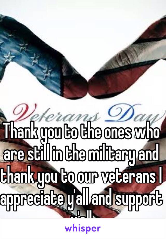 Thank you to the ones who are still in the military and thank you to our veterans I appreciate y'all and support y'all 