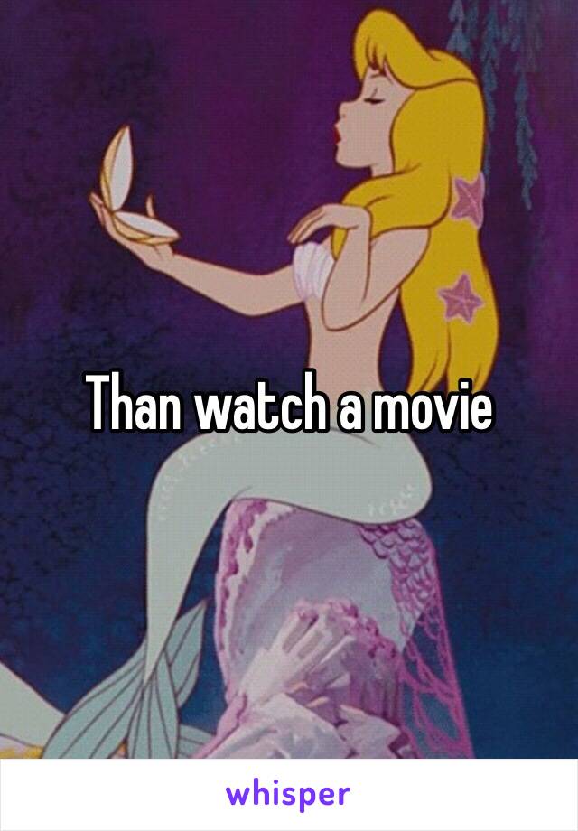 Than watch a movie