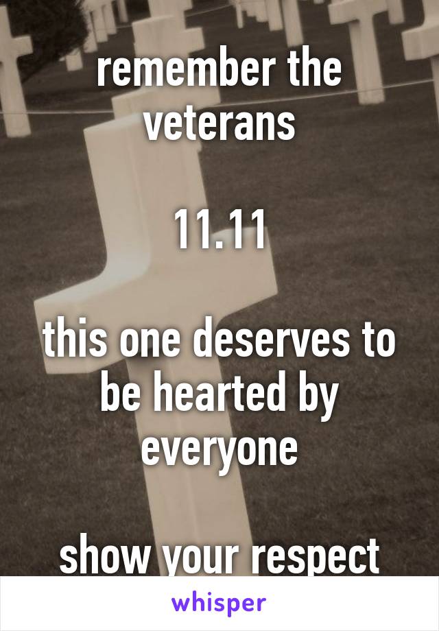 remember the veterans

11.11

this one deserves to be hearted by everyone

show your respect