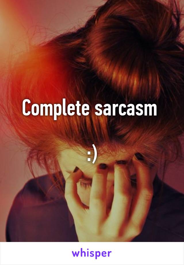 Complete sarcasm 

:)