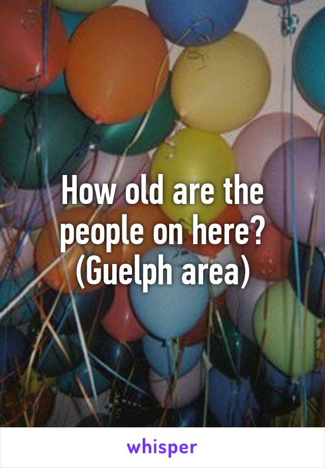 How old are the people on here? (Guelph area)