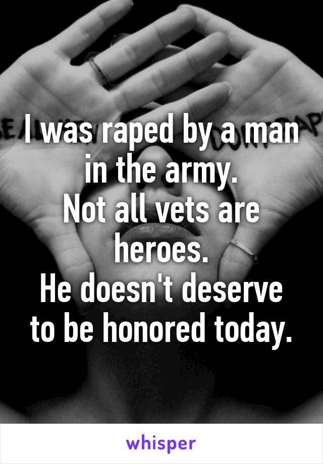 I was raped by a man in the army.
Not all vets are heroes.
He doesn't deserve to be honored today.