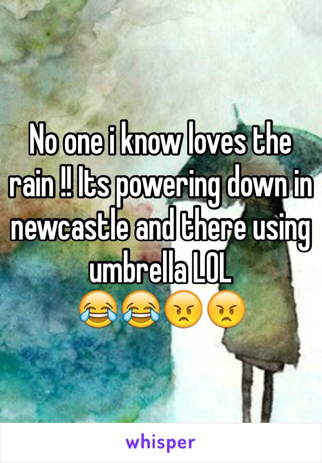 No one i know loves the rain !! Its powering down in newcastle and there using umbrella LOL
😂😂😠😠