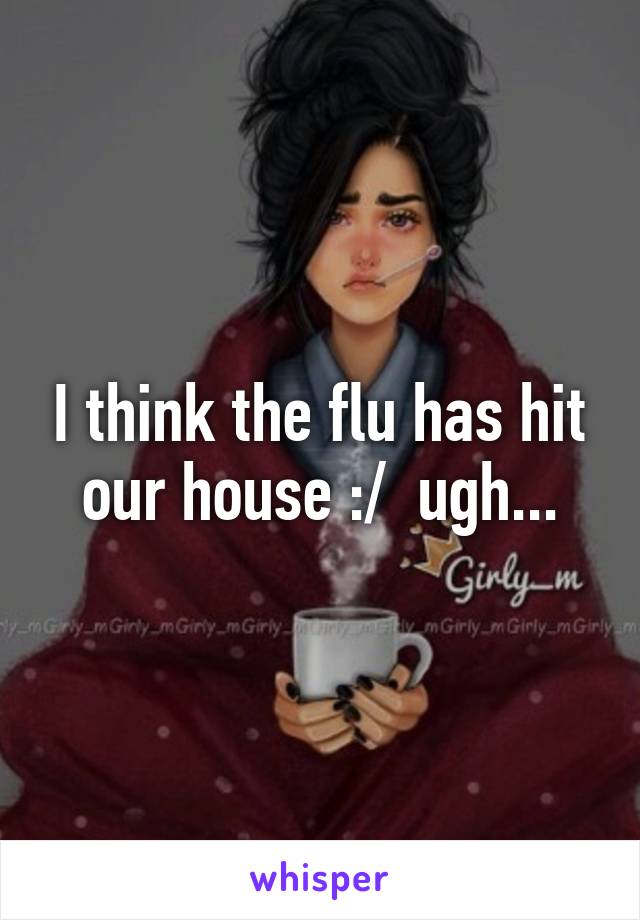 I think the flu has hit our house :/  ugh...