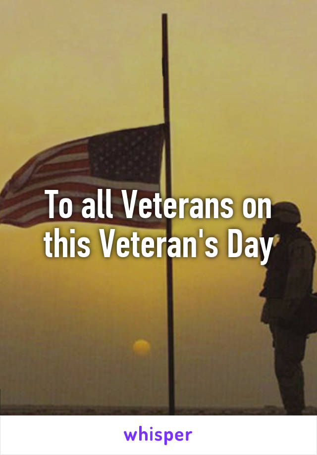 To all Veterans on this Veteran's Day