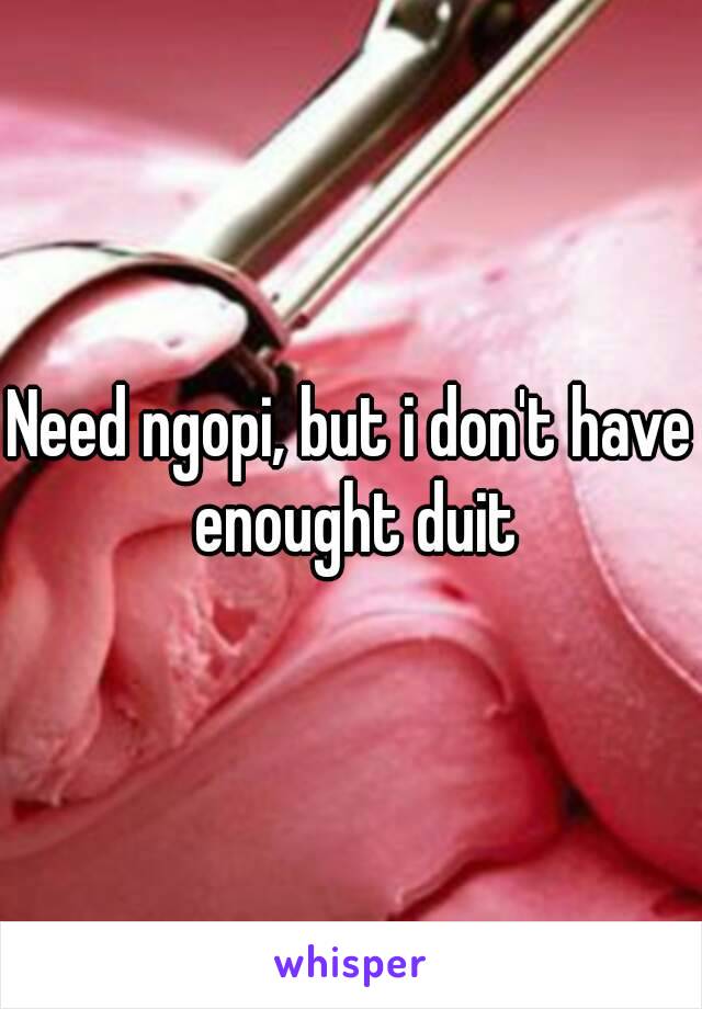 Need ngopi, but i don't have enought duit