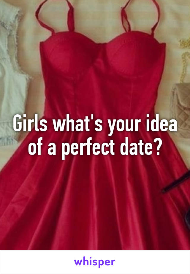 Girls what's your idea of a perfect date?