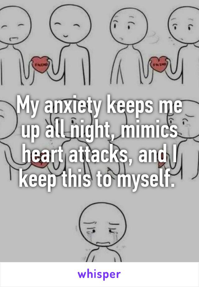 My anxiety keeps me up all night, mimics heart attacks, and I keep this to myself. 