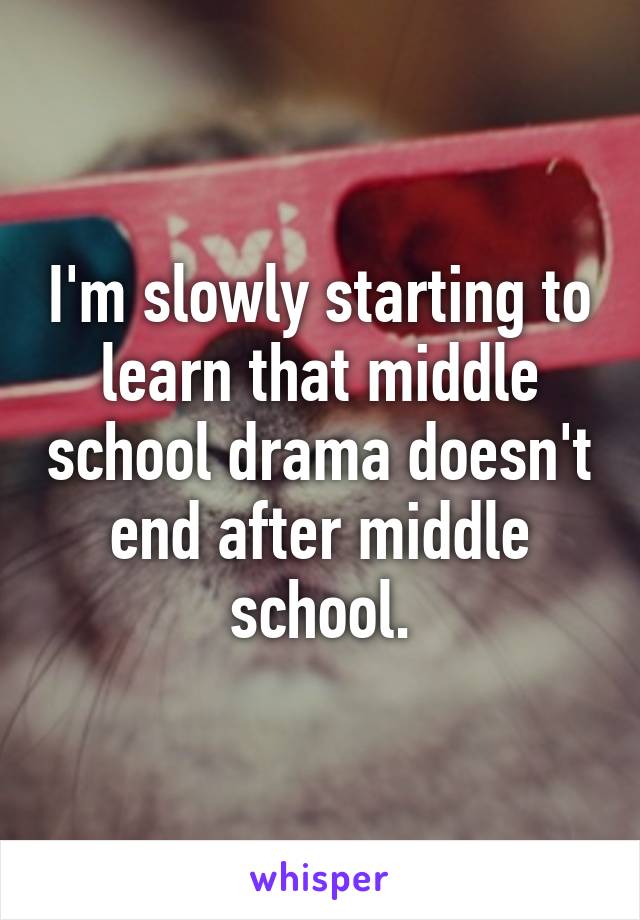 I'm slowly starting to learn that middle school drama doesn't end after middle school.