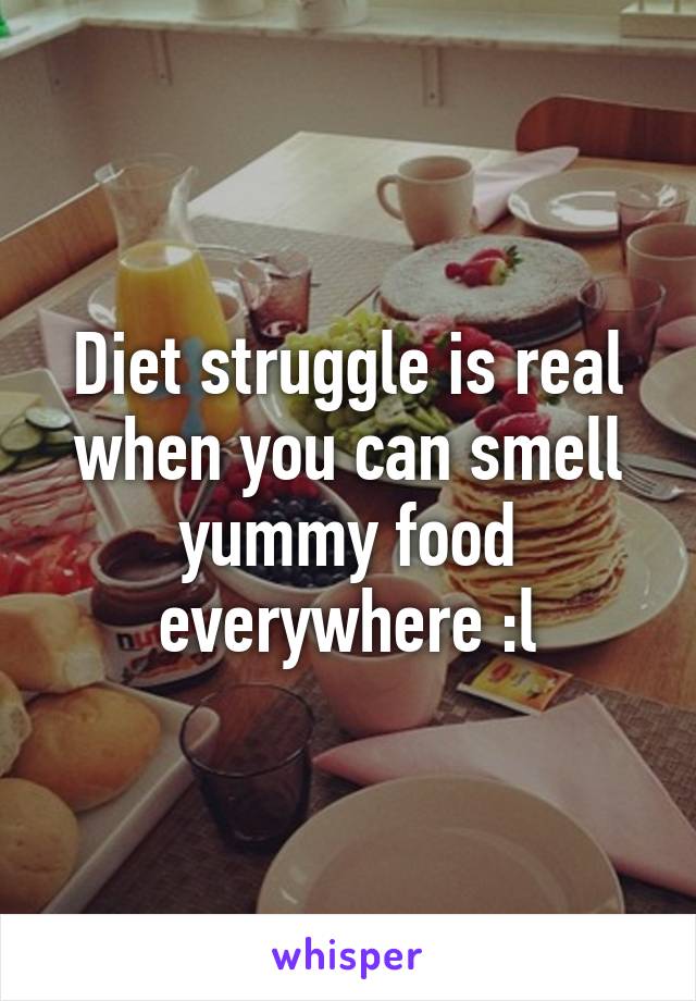 Diet struggle is real when you can smell yummy food everywhere :l