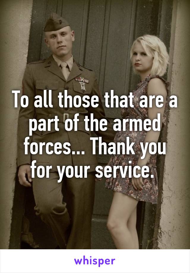 To all those that are a part of the armed forces... Thank you for your service. 