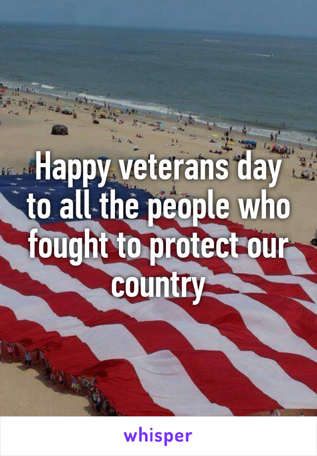 Happy veterans day to all the people who fought to protect our country