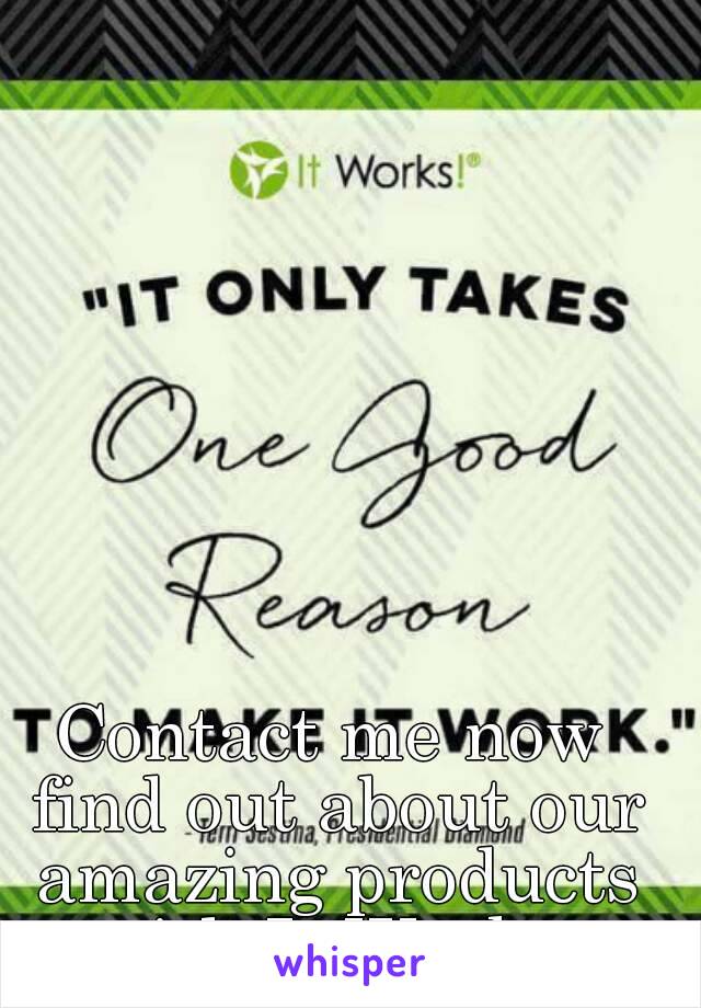 Contact me now find out about our amazing products with It Works 