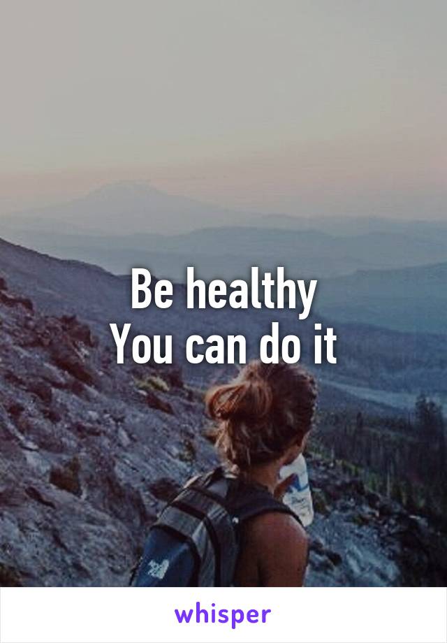 Be healthy
You can do it