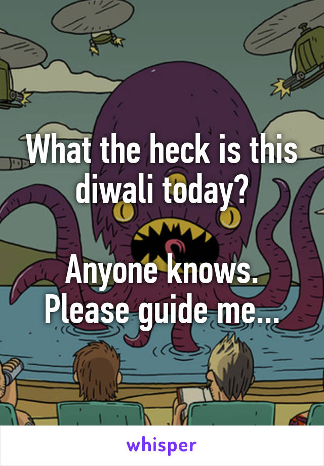 What the heck is this diwali today?

Anyone knows. Please guide me...