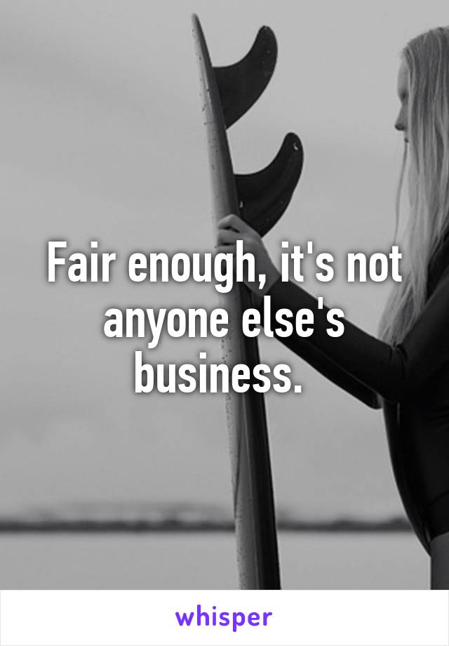 Fair enough, it's not anyone else's business. 