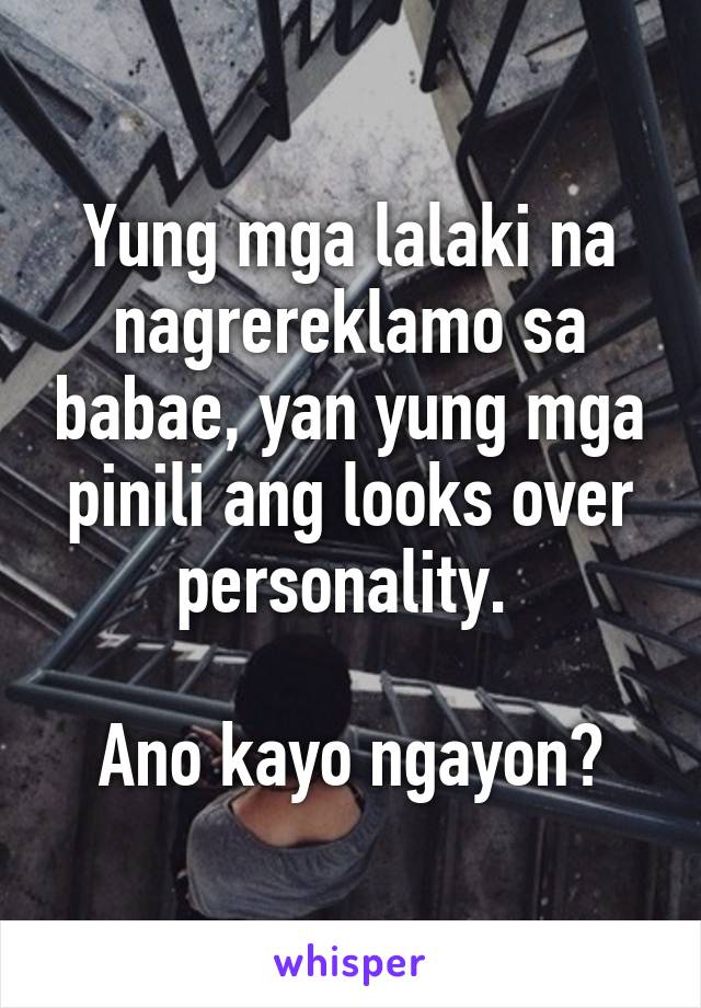 Yung mga lalaki na nagrereklamo sa babae, yan yung mga pinili ang looks over personality. 

Ano kayo ngayon?