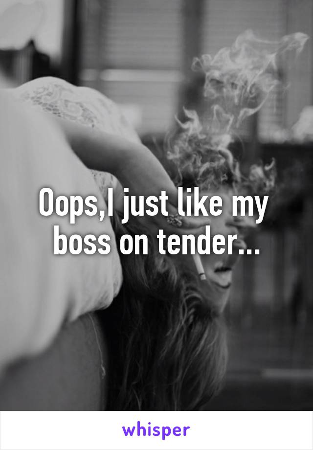 Oops,I just like my  boss on tender...